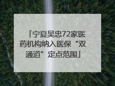 宁夏吴忠72家医药机构纳入医保“双通道”定点范围