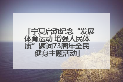 宁夏启动纪念“发展体育运动 增强人民体质”题词73周年全民健身主题活动
