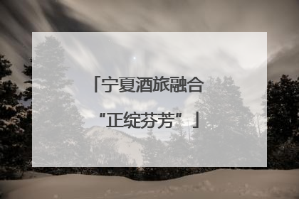 宁夏酒旅融合“正绽芬芳”
