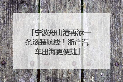 宁波舟山港再添一条滚装航线！浙产汽车出海更便捷