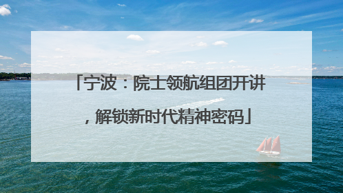宁波：院士领航组团开讲，解锁新时代精神密码
