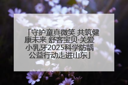 守护童真微笑 共筑健康未来 舒客宝贝·关爱小乳牙2025科学防龋公益行动走进山东