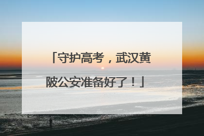 守护高考，武汉黄陂公安准备好了！