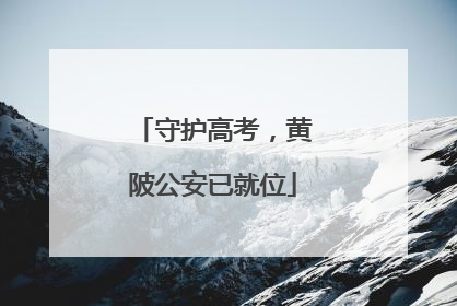 守护高考，黄陂公安已就位