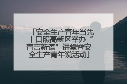 安全生产青年当先丨日照高新区举办“青言新语”讲堂暨安全生产青年说活动