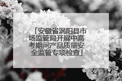 安徽省涡阳县市场监管局开展中高考期间产品质量安全监管专项检查