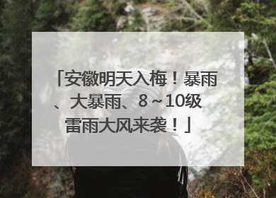 安徽明天入梅！暴雨、大暴雨、8～10级雷雨大风来袭！