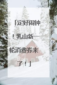 定好闹钟！乳山新一轮消费券来了！
