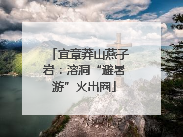 宜章莽山燕子岩：溶洞“避暑游”火出圈