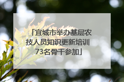 宜城市举办基层农技人员知识更新培训 73名骨干参加