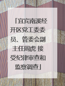 宜宾南溪经开区党工委委员、管委会副主任周虎 接受纪律审查和监察调查