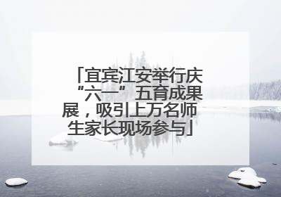 宜宾江安举行庆“六一”五育成果展,吸引上万名师生家长现场参与