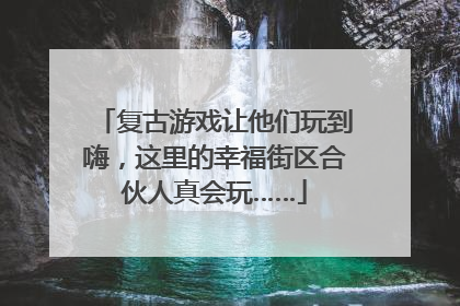 复古游戏让他们玩到嗨，这里的幸福街区合伙人真会玩……