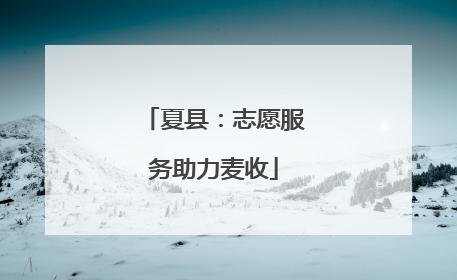 夏县：志愿服务助力麦收