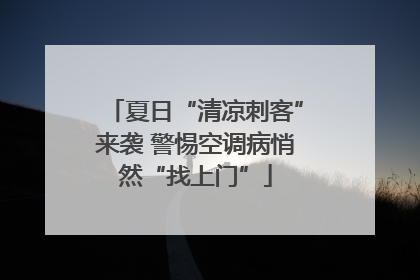 夏日“清凉刺客”来袭 警惕空调病悄然“找上门”