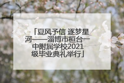 夏风予信 逐梦星河——淄博市桓台一中附属学校2021级毕业典礼举行