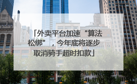 外卖平台加速“算法松绑”，今年底将逐步取消骑手超时扣款