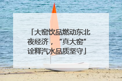 大窑饮品燃动东北夜经济，“真大窑”诠释汽水品质坚守