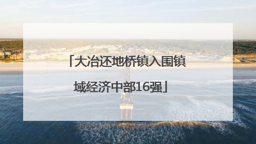 大冶还地桥镇入围镇域经济中部16强