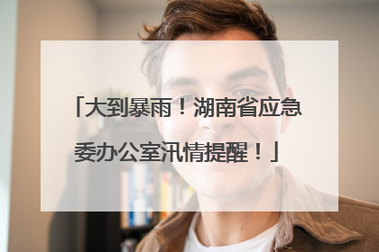 大到暴雨！湖南省应急委办公室汛情提醒！