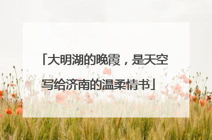 大明湖的晚霞，是天空写给济南的温柔情书