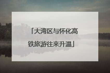 大湾区与怀化高铁旅游往来升温