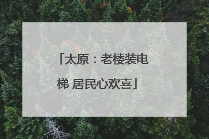 太原：老楼装电梯 居民心欢喜