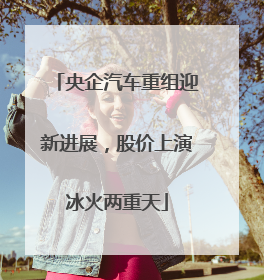 央企汽车重组迎新进展，股价上演冰火两重天