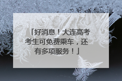 好消息！大连高考考生可免费乘车，还有多项服务！