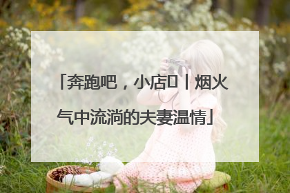 奔跑吧，小店㊱丨烟火气中流淌的夫妻温情