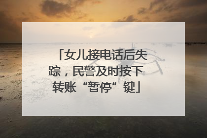 女儿接电话后失踪，民警及时按下转账“暂停”键