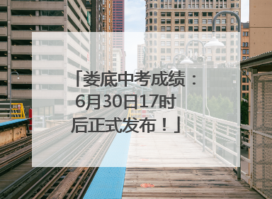 娄底中考成绩：6月30日17时后正式发布！