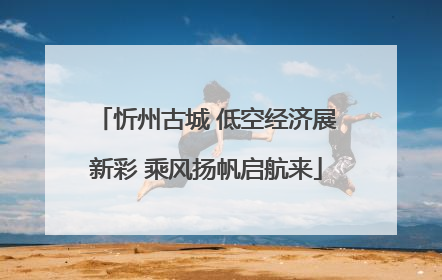 忻州古城 低空经济展新彩 乘风扬帆启航来