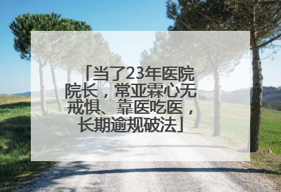 当了23年医院院长，常亚霖心无戒惧、靠医吃医，长期逾规破法