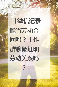 微信记录能当劳动合同吗？工作群聊能证明劳动关系吗？