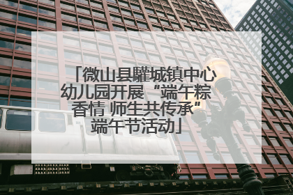 微山县驩城镇中心幼儿园开展“端午粽香情 师生共传承”端午节活动