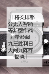 将安排部分无人智能等新型作战力量参阅 九三胜利日大阅兵阵容揭晓
