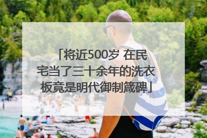 将近500岁 在民宅当了三十余年的洗衣板竟是明代御制箴碑