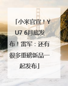 小米官宣！YU7 6月底发布！雷军：还有很多重磅新品一起发布