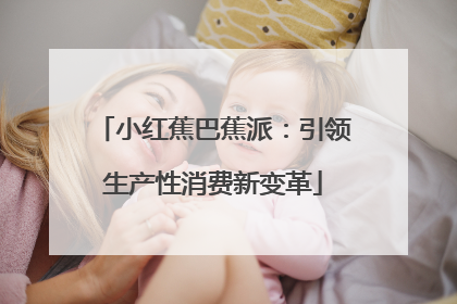 小红蕉巴蕉派：引领生产性消费新变革