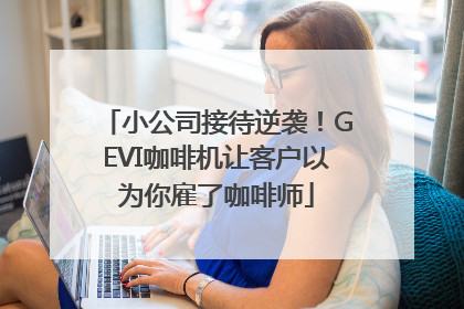 小公司接待逆袭！GEVI咖啡机让客户以为你雇了咖啡师