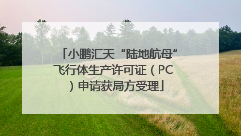 小鹏汇天“陆地航母”飞行体生产许可证（PC）申请获局方受理