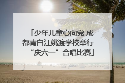 少年儿童心向党 成都青白江姚渡学校举行“庆六一”合唱比赛