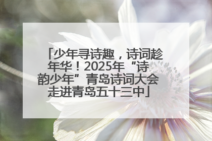 少年寻诗趣，诗词趁年华！2025年“诗韵少年”青岛诗词大会走进青岛五十三中