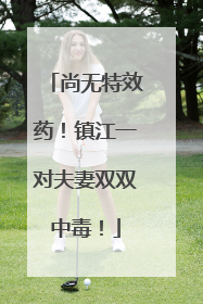 尚无特效药！镇江一对夫妻双双中毒！