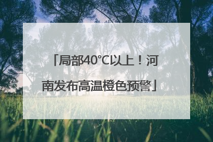 局部40℃以上！河南发布高温橙色预警