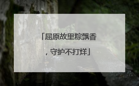 屈原故里粽飘香，守护不打烊