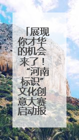 展现你才华的机会来了！“河南标识”文化创意大赛启动报名