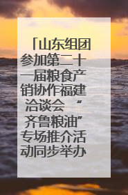 山东组团参加第二十一届粮食产销协作福建洽谈会 “齐鲁粮油”专场推介活动同步举办