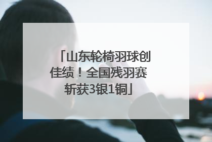 山东轮椅羽球创佳绩！全国残羽赛斩获3银1铜